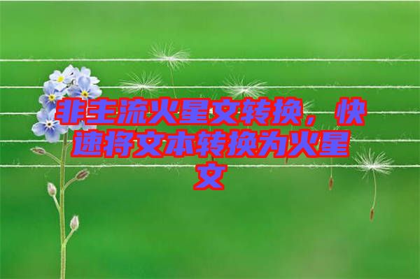 非主流火星文轉(zhuǎn)換，快速將文本轉(zhuǎn)換為火星文