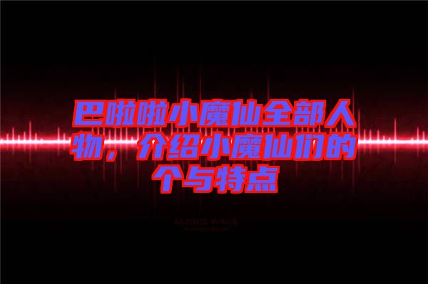 巴啦啦小魔仙全部人物，介紹小魔仙們的個(gè)與特點(diǎn)