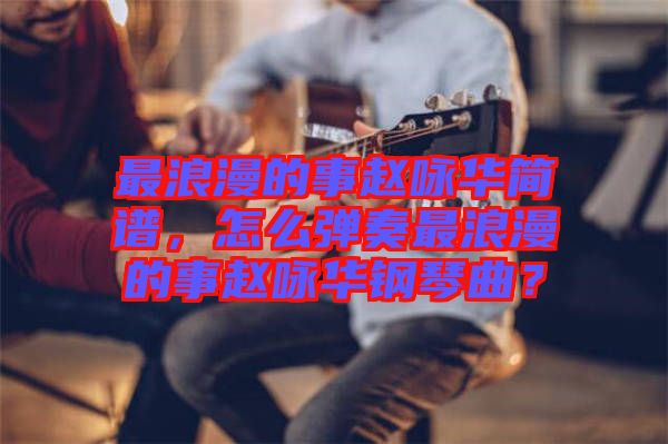 最浪漫的事趙詠華簡譜，怎么彈奏最浪漫的事趙詠華鋼琴曲？