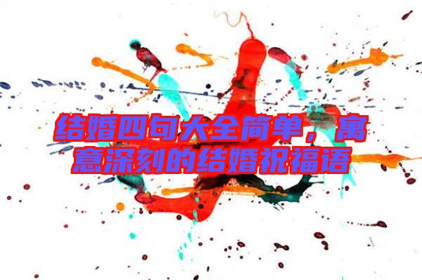 結(jié)婚四句大全簡單，寓意深刻的結(jié)婚祝福語
