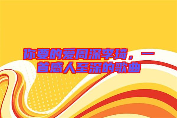 你要的愛周深李琦，一首感人至深的歌曲
