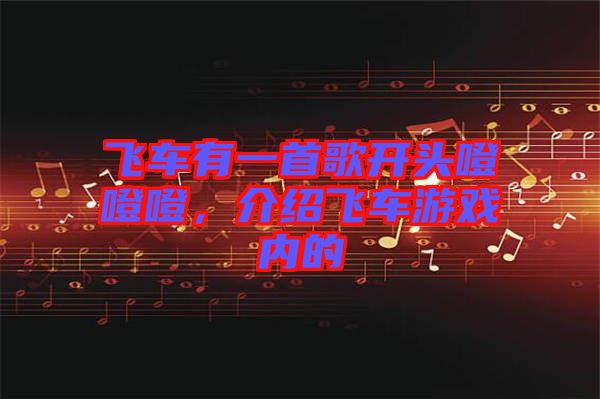 飛車有一首歌開頭噔噔噔，介紹飛車游戲內(nèi)的