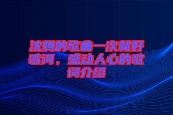沈騰的歌曲一次就好歌詞，感動(dòng)人心的歌詞介紹