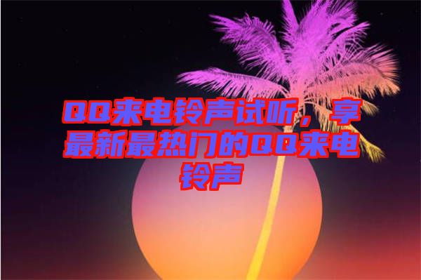 QQ來電鈴聲試聽，享最新最熱門的QQ來電鈴聲
