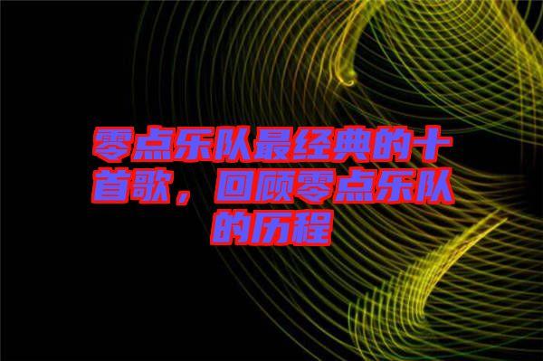 零點樂隊最經(jīng)典的十首歌，回顧零點樂隊的歷程