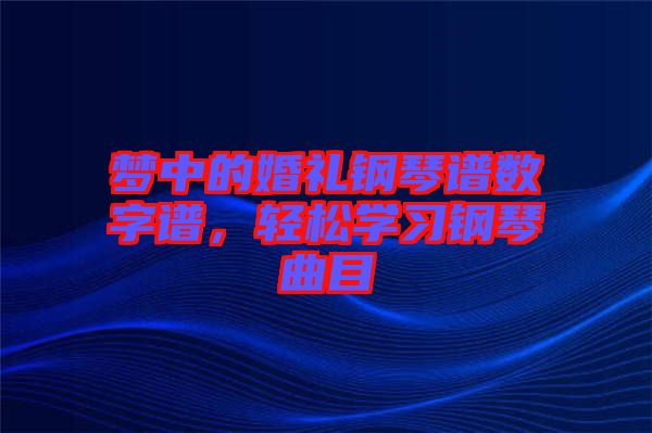 夢(mèng)中的婚禮鋼琴譜數(shù)字譜，輕松學(xué)習(xí)鋼琴曲目