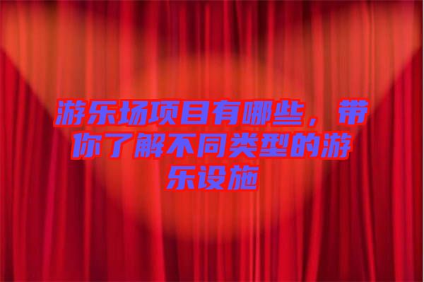 游樂場項目有哪些，帶你了解不同類型的游樂設(shè)施