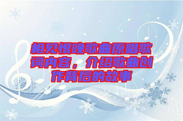 相見(jiàn)恨晚歌曲原唱歌詞內(nèi)容，介紹歌曲創(chuàng)作背后的故事