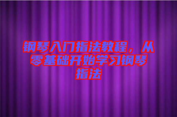 鋼琴入門指法教程，從零基礎(chǔ)開始學(xué)習(xí)鋼琴指法