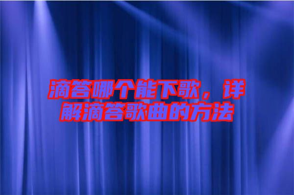 滴答哪個能下歌，詳解滴答歌曲的方法