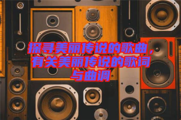 探尋美麗傳說的歌曲，有關美麗傳說的歌詞與曲調(diào)