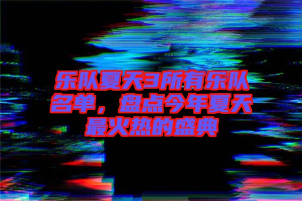 樂隊夏天3所有樂隊名單，盤點今年夏天最火熱的盛典