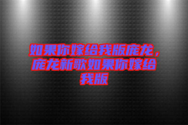 如果你嫁給我版龐龍，龐龍新歌如果你嫁給我版