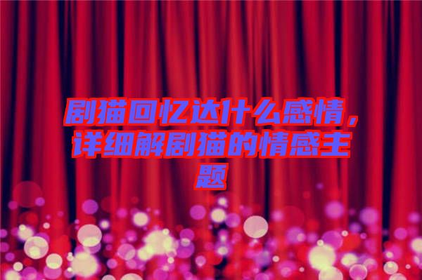 劇貓回憶達(dá)什么感情，詳細(xì)解劇貓的情感主題