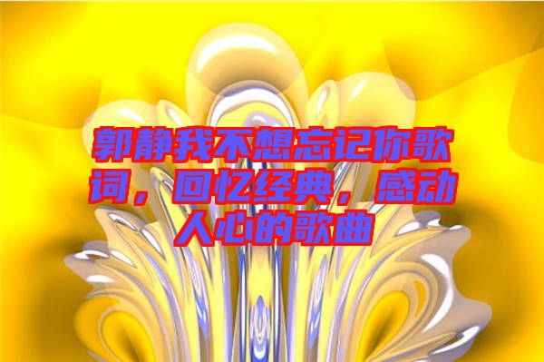 郭靜我不想忘記你歌詞，回憶經(jīng)典，感動人心的歌曲