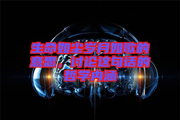 生命如塵歲月如歌的意思，討論這句話的哲學(xué)內(nèi)涵
