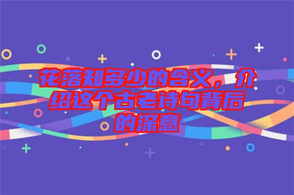 花落知多少的含義，介紹這個(gè)古老詩句背后的深意