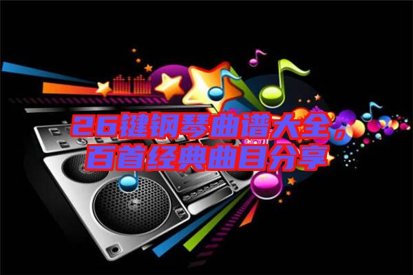 26鍵鋼琴曲譜大全，百首經(jīng)典曲目分享