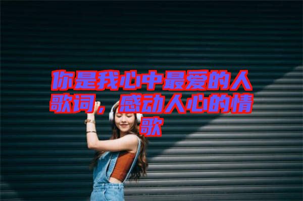 你是我心中最愛的人歌詞，感動人心的情歌