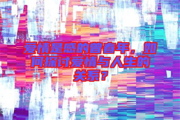愛情是感的曾春年，如何探討愛情與人生的關(guān)系？