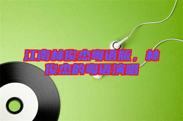 江南林俊杰粵語(yǔ)版，林俊杰的粵語(yǔ)演唱
