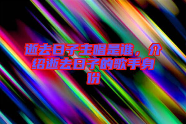 逝去日子主唱是誰，介紹逝去日子的歌手身份