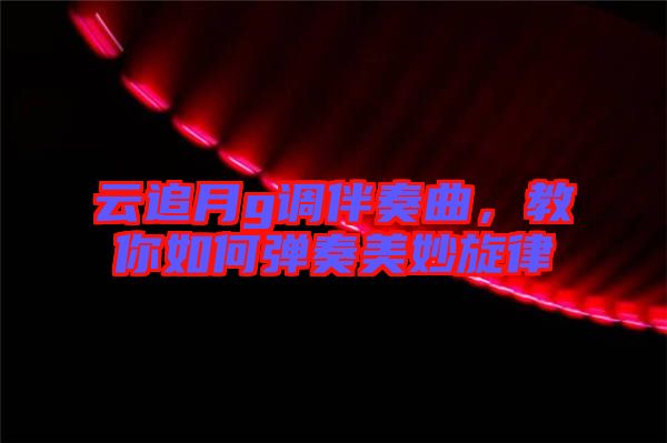 云追月g調(diào)伴奏曲，教你如何彈奏美妙旋律