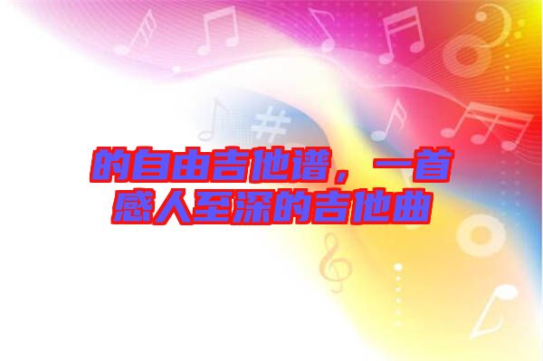 的自由吉他譜，一首感人至深的吉他曲