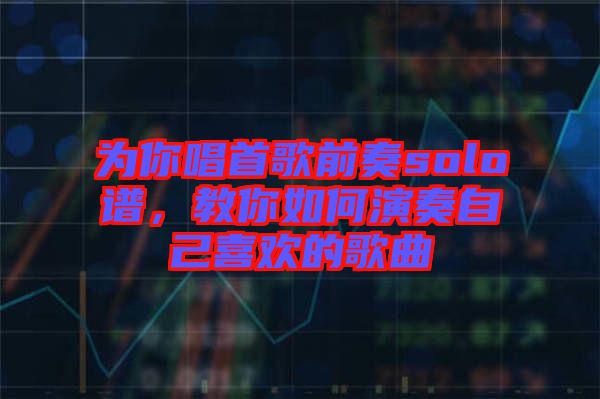 為你唱首歌前奏solo譜，教你如何演奏自己喜歡的歌曲