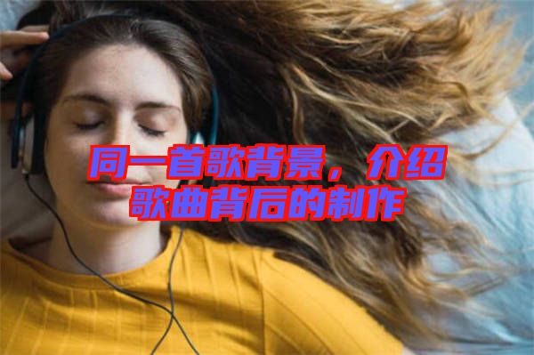 同一首歌背景，介紹歌曲背后的制作