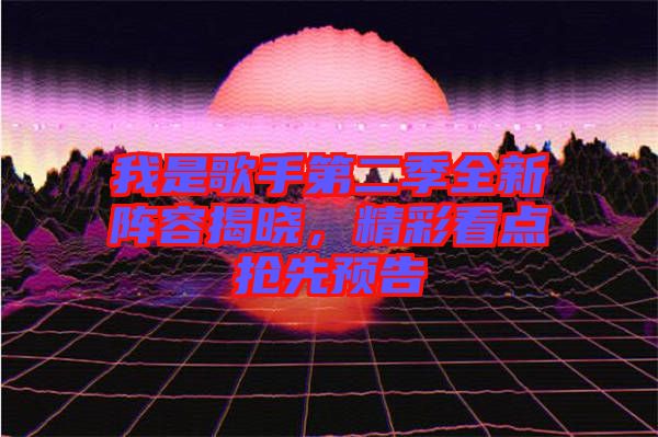 我是歌手第二季全新陣容揭曉，精彩看點(diǎn)搶先預(yù)告
