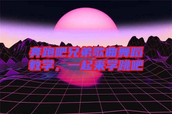 奔跑吧兄弟歌曲舞蹈教學(xué)，一起來(lái)學(xué)跳吧