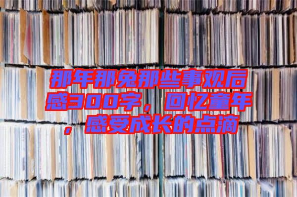 那年那兔那些事觀后感300字，回憶童年，感受成長的點滴