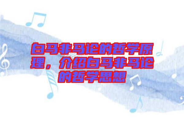 白馬非馬論的哲學(xué)原理，介紹白馬非馬論的哲學(xué)思想
