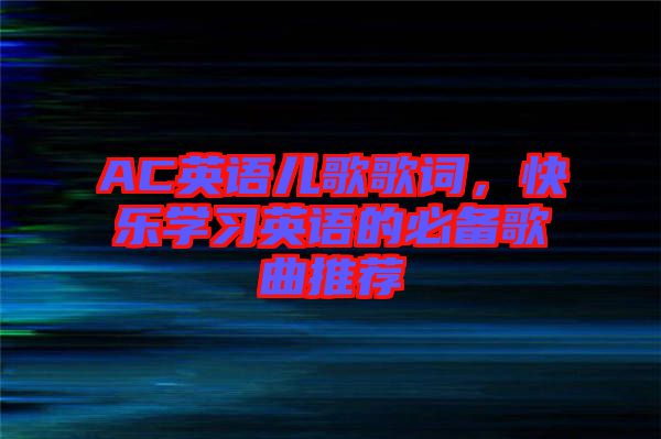AC英語兒歌歌詞，快樂學(xué)習(xí)英語的必備歌曲推薦