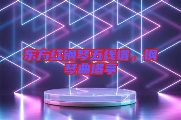 東方紅鋼琴五線譜，鋼琴曲譜享