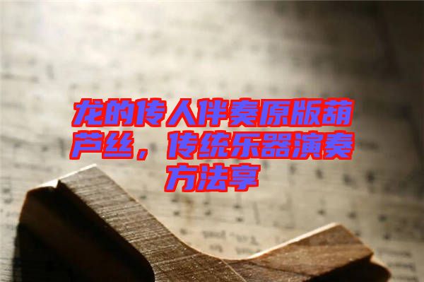 龍的傳人伴奏原版葫蘆絲，傳統(tǒng)樂器演奏方法享