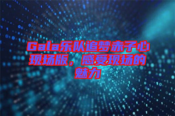 Gala樂隊追夢赤子心現(xiàn)場版，感受現(xiàn)場的魅力