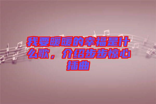 我要暖暖的幸福是什么歌，介紹步步驚心插曲