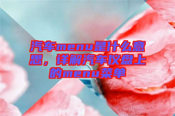 汽車menu是什么意思，詳解汽車儀盤上的menu菜單