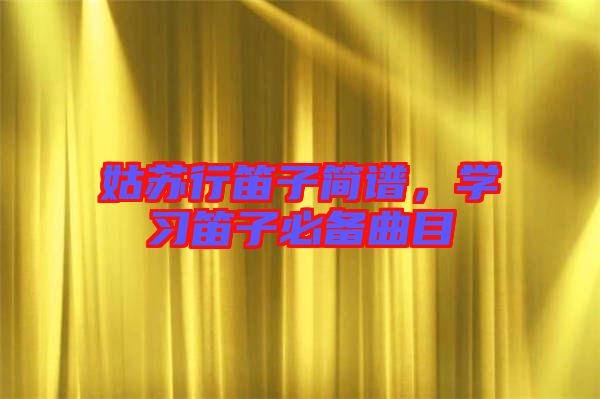 姑蘇行笛子簡(jiǎn)譜，學(xué)習(xí)笛子必備曲目