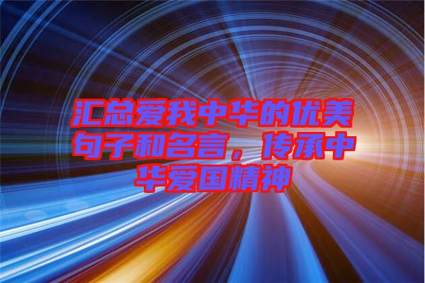 匯總愛我中華的優(yōu)美句子和名言，傳承中華愛國(guó)精神