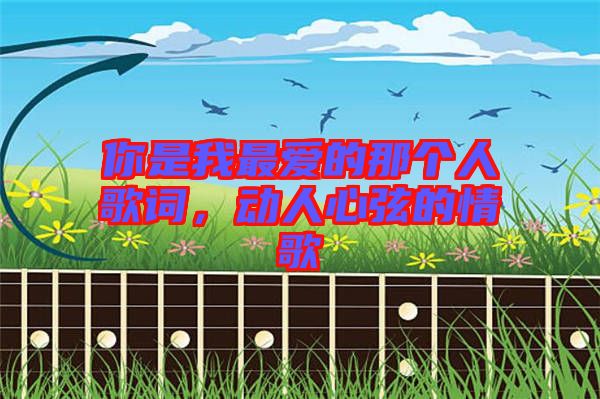 你是我最愛的那個人歌詞，動人心弦的情歌