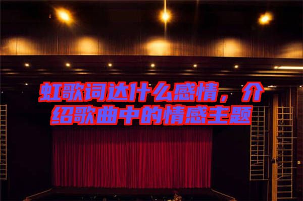 虹歌詞達什么感情，介紹歌曲中的情感主題