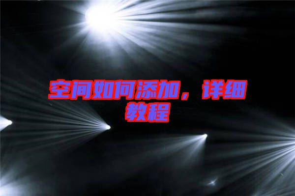 空間如何添加，詳細(xì)教程