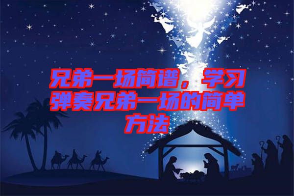 兄弟一場簡譜，學(xué)習(xí)彈奏兄弟一場的簡單方法