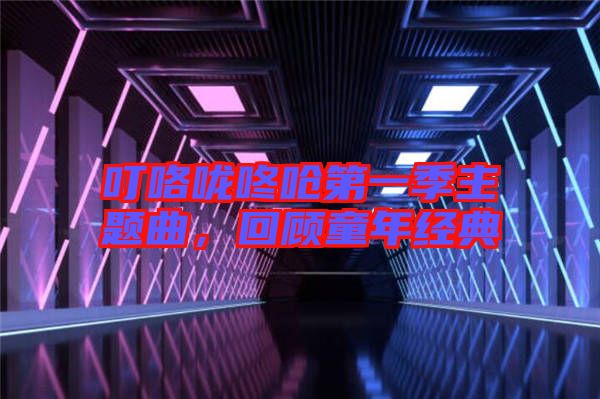 叮咯嚨咚嗆第一季主題曲，回顧童年經(jīng)典