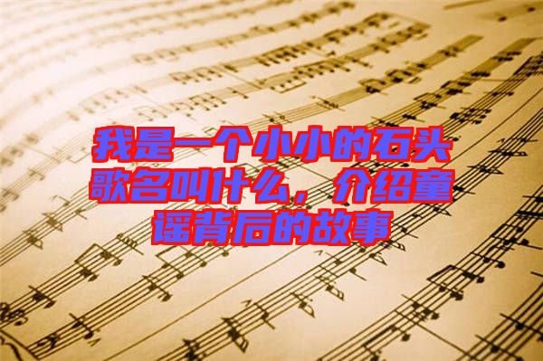 我是一個小小的石頭歌名叫什么，介紹童謠背后的故事