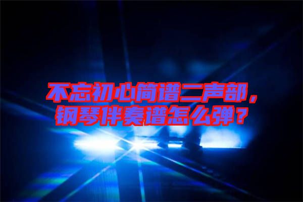 不忘初心簡(jiǎn)譜二聲部，鋼琴伴奏譜怎么彈？