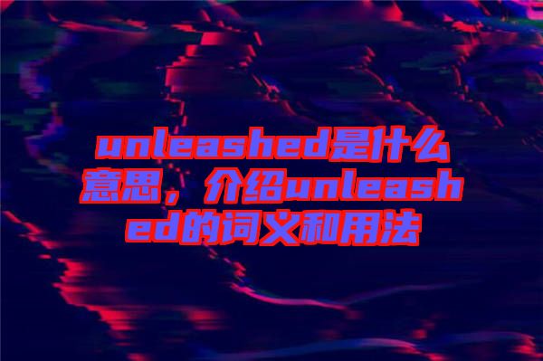 unleashed是什么意思，介紹unleashed的詞義和用法